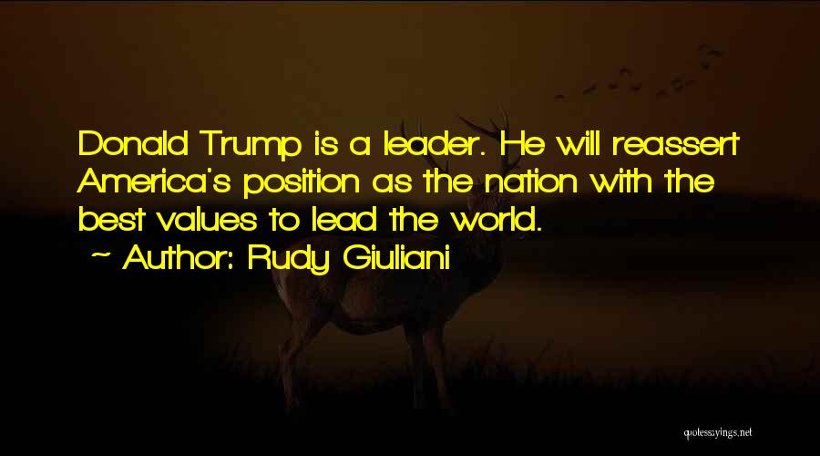 Rudy Giuliani Quotes: Donald Trump Is A Leader. He Will Reassert America's Position As The Nation With The Best Values To Lead The