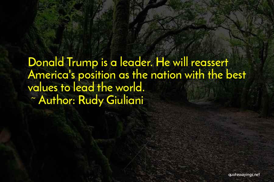 Rudy Giuliani Quotes: Donald Trump Is A Leader. He Will Reassert America's Position As The Nation With The Best Values To Lead The