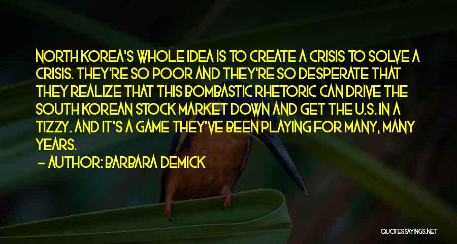 Barbara Demick Quotes: North Korea's Whole Idea Is To Create A Crisis To Solve A Crisis. They're So Poor And They're So Desperate