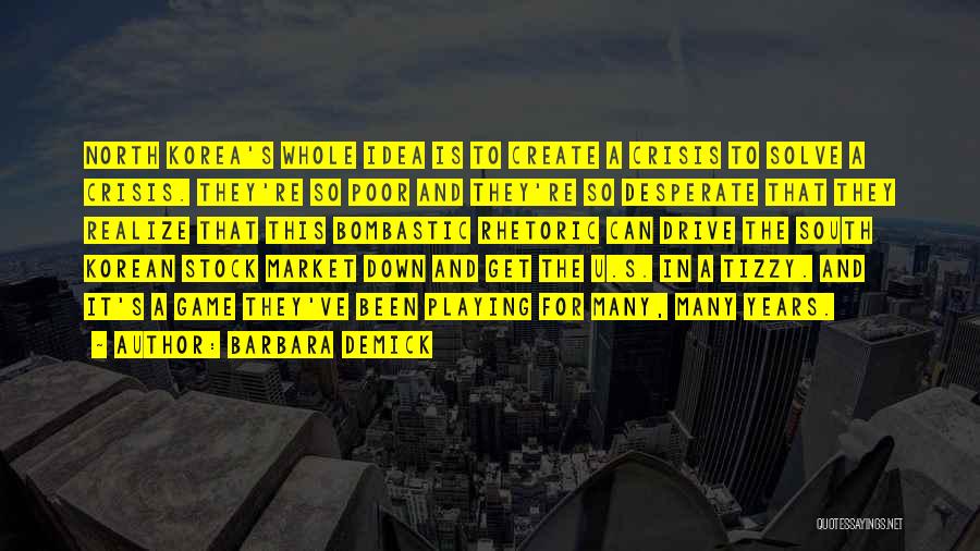 Barbara Demick Quotes: North Korea's Whole Idea Is To Create A Crisis To Solve A Crisis. They're So Poor And They're So Desperate