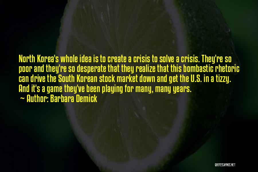 Barbara Demick Quotes: North Korea's Whole Idea Is To Create A Crisis To Solve A Crisis. They're So Poor And They're So Desperate