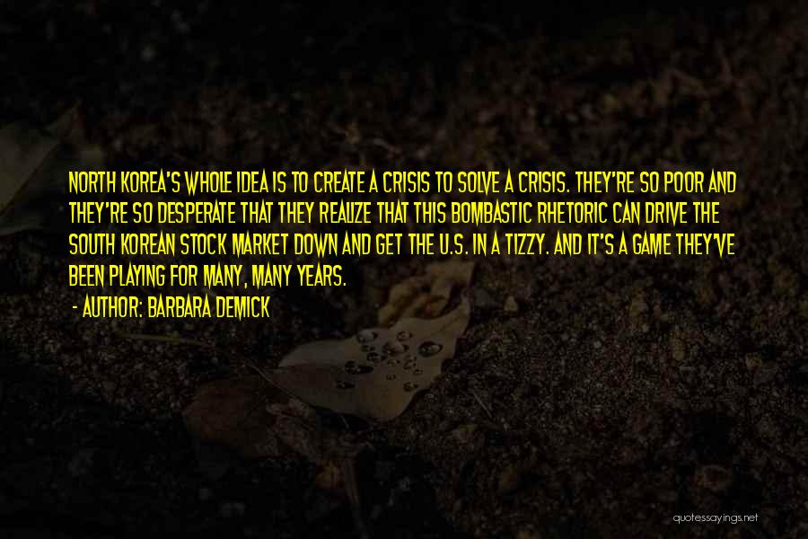 Barbara Demick Quotes: North Korea's Whole Idea Is To Create A Crisis To Solve A Crisis. They're So Poor And They're So Desperate