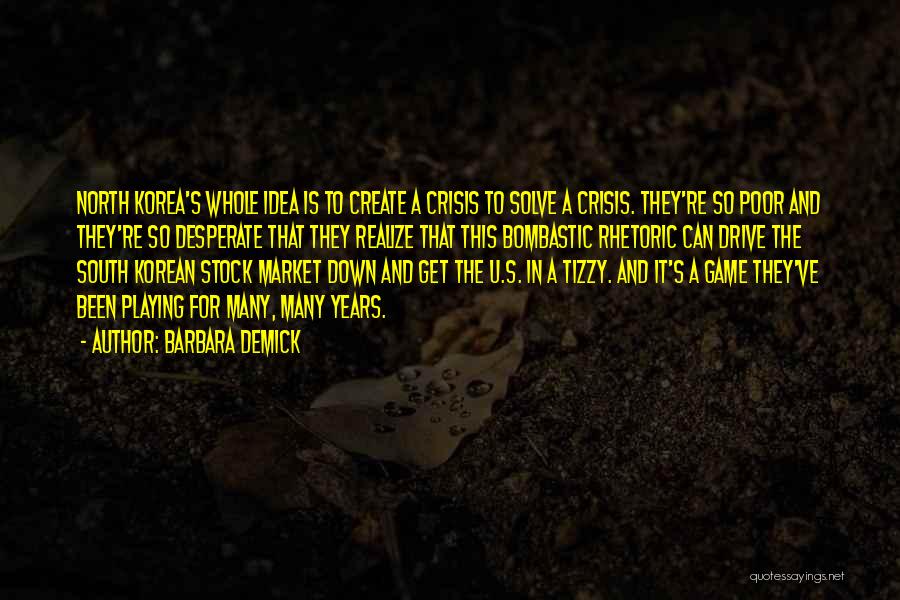 Barbara Demick Quotes: North Korea's Whole Idea Is To Create A Crisis To Solve A Crisis. They're So Poor And They're So Desperate