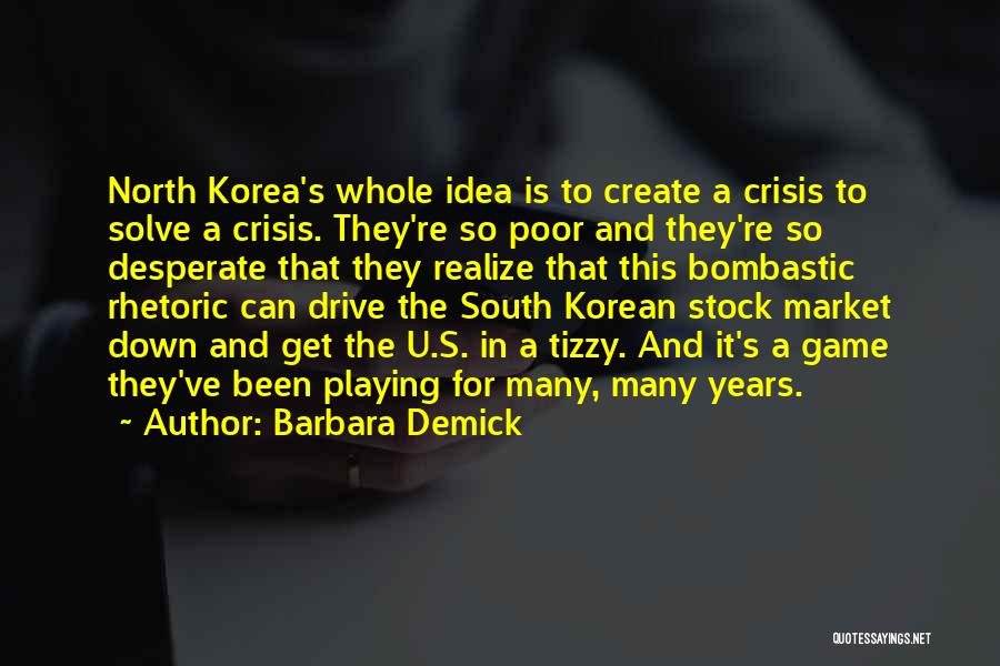 Barbara Demick Quotes: North Korea's Whole Idea Is To Create A Crisis To Solve A Crisis. They're So Poor And They're So Desperate