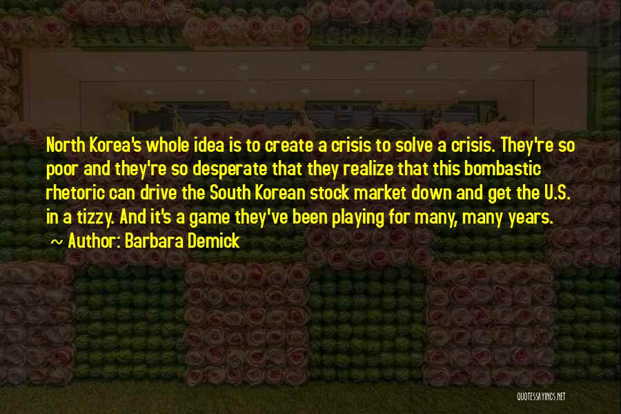 Barbara Demick Quotes: North Korea's Whole Idea Is To Create A Crisis To Solve A Crisis. They're So Poor And They're So Desperate