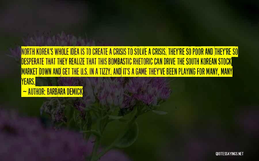 Barbara Demick Quotes: North Korea's Whole Idea Is To Create A Crisis To Solve A Crisis. They're So Poor And They're So Desperate