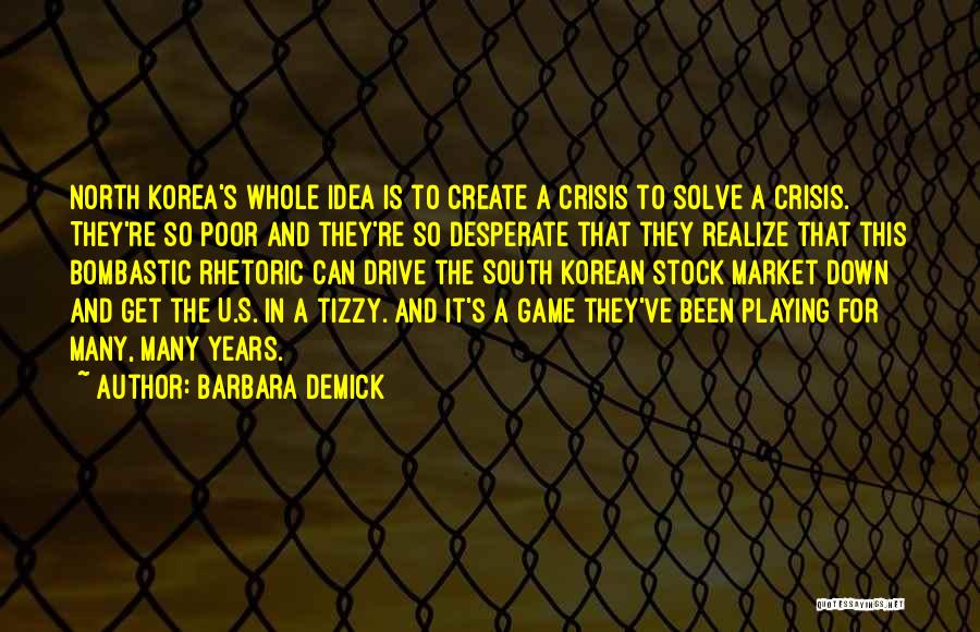 Barbara Demick Quotes: North Korea's Whole Idea Is To Create A Crisis To Solve A Crisis. They're So Poor And They're So Desperate