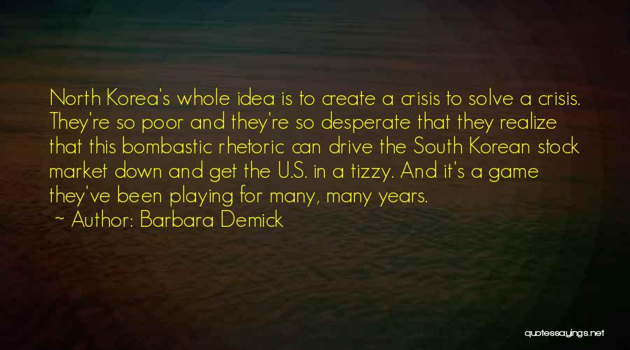 Barbara Demick Quotes: North Korea's Whole Idea Is To Create A Crisis To Solve A Crisis. They're So Poor And They're So Desperate
