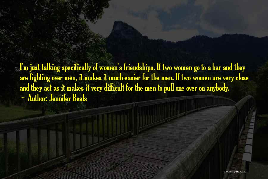 Jennifer Beals Quotes: I'm Just Talking Specifically Of Women's Friendships. If Two Women Go To A Bar And They Are Fighting Over Men,