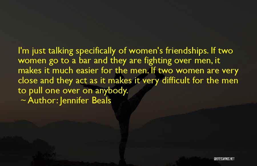 Jennifer Beals Quotes: I'm Just Talking Specifically Of Women's Friendships. If Two Women Go To A Bar And They Are Fighting Over Men,