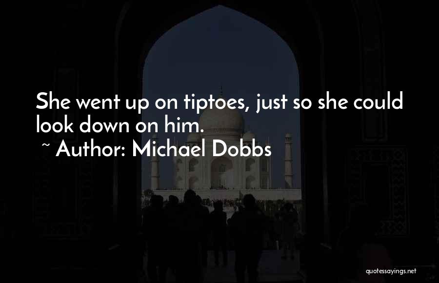 Michael Dobbs Quotes: She Went Up On Tiptoes, Just So She Could Look Down On Him.