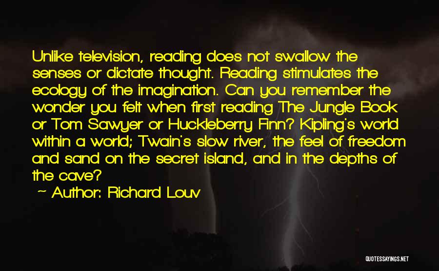 Richard Louv Quotes: Unlike Television, Reading Does Not Swallow The Senses Or Dictate Thought. Reading Stimulates The Ecology Of The Imagination. Can You