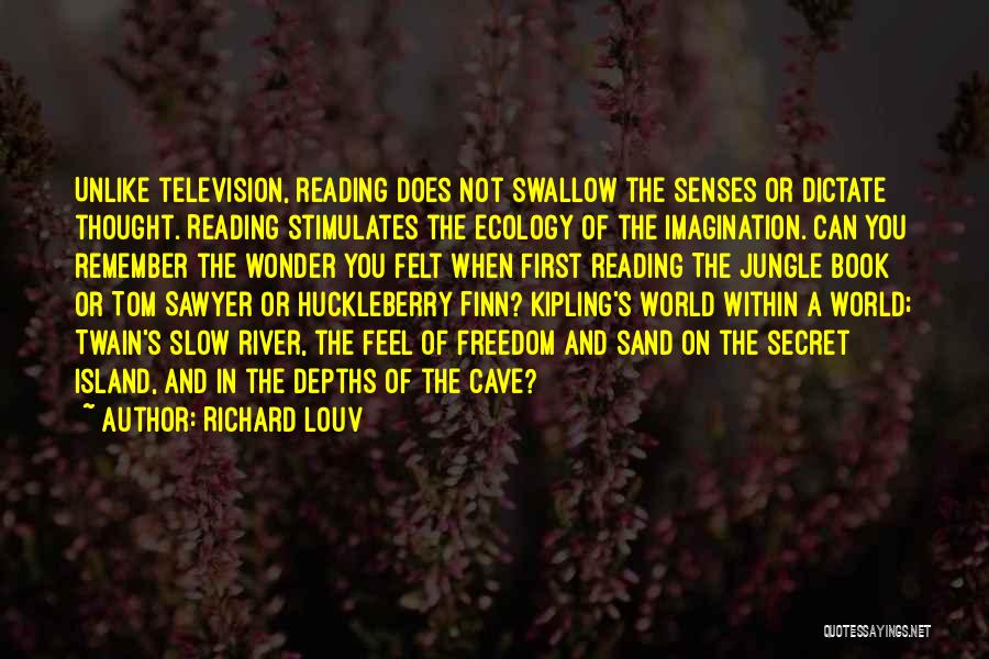 Richard Louv Quotes: Unlike Television, Reading Does Not Swallow The Senses Or Dictate Thought. Reading Stimulates The Ecology Of The Imagination. Can You