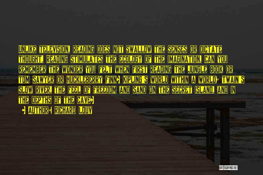 Richard Louv Quotes: Unlike Television, Reading Does Not Swallow The Senses Or Dictate Thought. Reading Stimulates The Ecology Of The Imagination. Can You