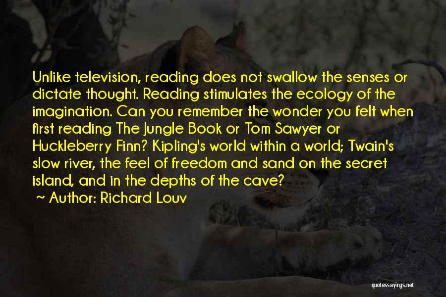 Richard Louv Quotes: Unlike Television, Reading Does Not Swallow The Senses Or Dictate Thought. Reading Stimulates The Ecology Of The Imagination. Can You