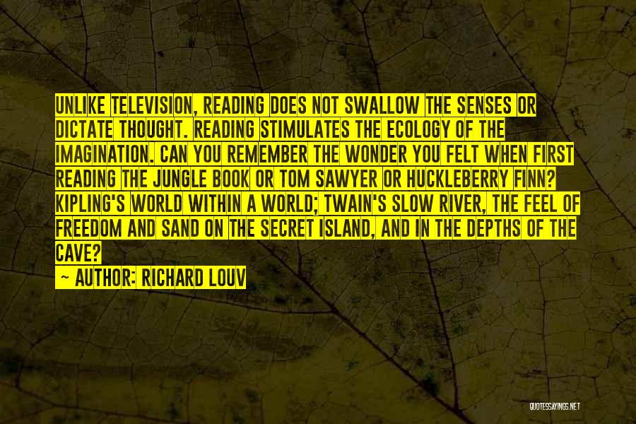 Richard Louv Quotes: Unlike Television, Reading Does Not Swallow The Senses Or Dictate Thought. Reading Stimulates The Ecology Of The Imagination. Can You