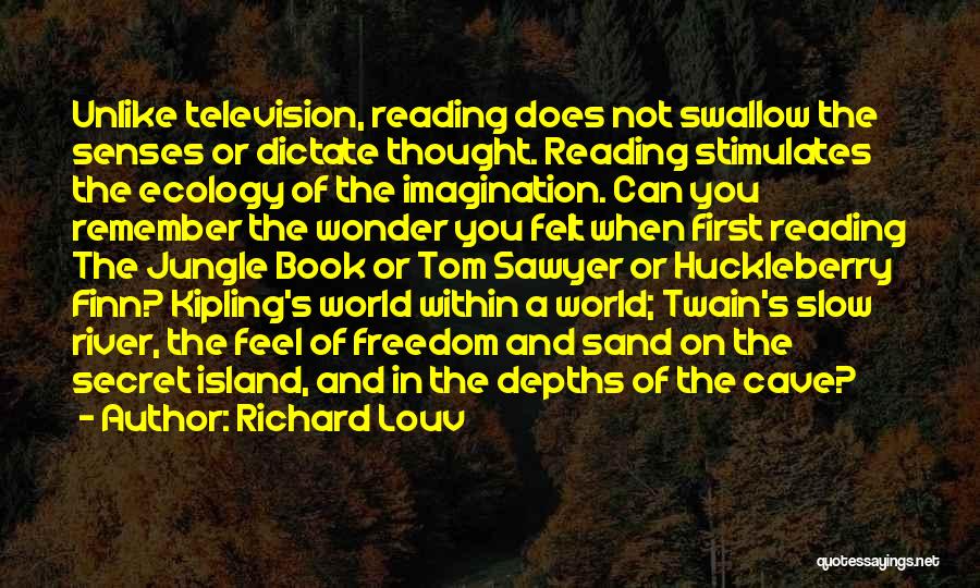 Richard Louv Quotes: Unlike Television, Reading Does Not Swallow The Senses Or Dictate Thought. Reading Stimulates The Ecology Of The Imagination. Can You