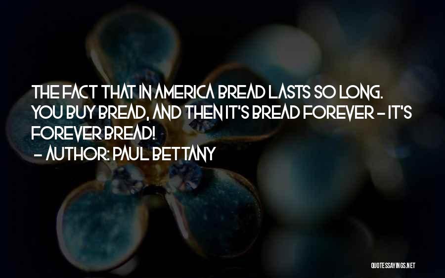 Paul Bettany Quotes: The Fact That In America Bread Lasts So Long. You Buy Bread, And Then It's Bread Forever - It's Forever