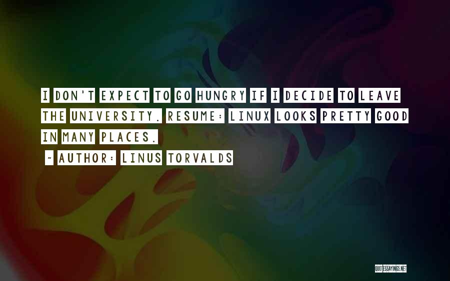 Linus Torvalds Quotes: I Don't Expect To Go Hungry If I Decide To Leave The University. Resume: Linux Looks Pretty Good In Many