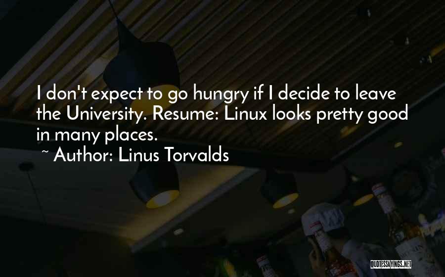 Linus Torvalds Quotes: I Don't Expect To Go Hungry If I Decide To Leave The University. Resume: Linux Looks Pretty Good In Many