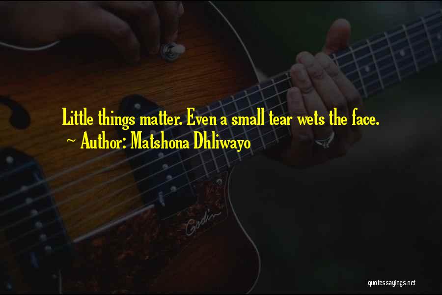 Matshona Dhliwayo Quotes: Little Things Matter. Even A Small Tear Wets The Face.