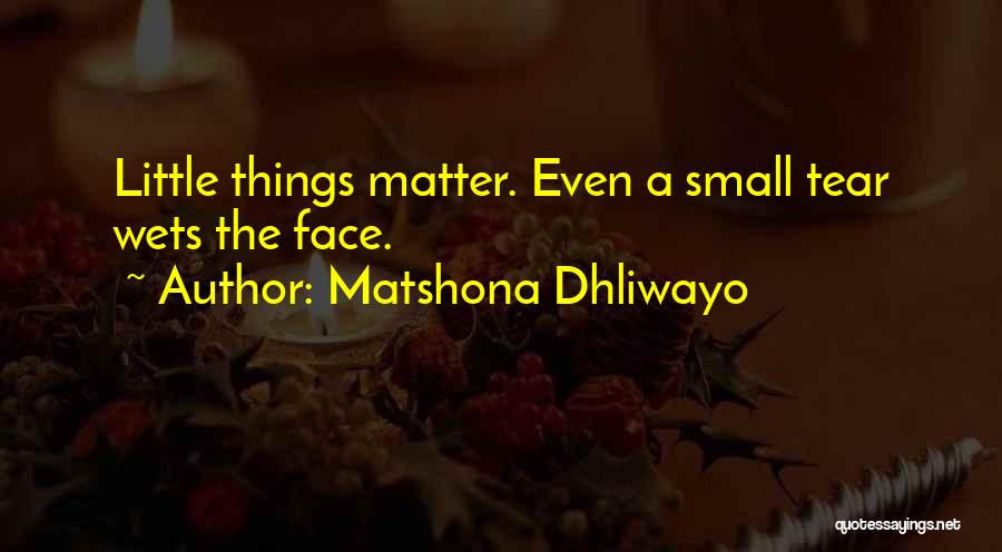 Matshona Dhliwayo Quotes: Little Things Matter. Even A Small Tear Wets The Face.