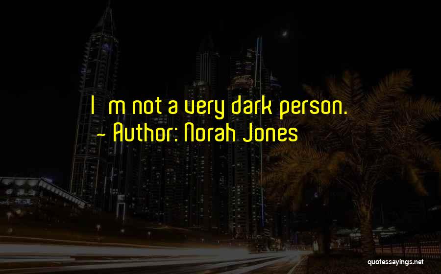 Norah Jones Quotes: I'm Not A Very Dark Person.