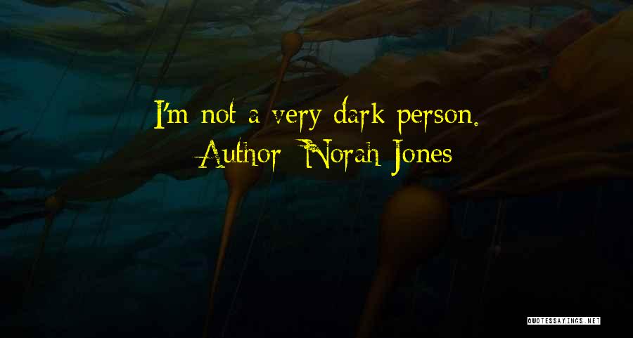 Norah Jones Quotes: I'm Not A Very Dark Person.