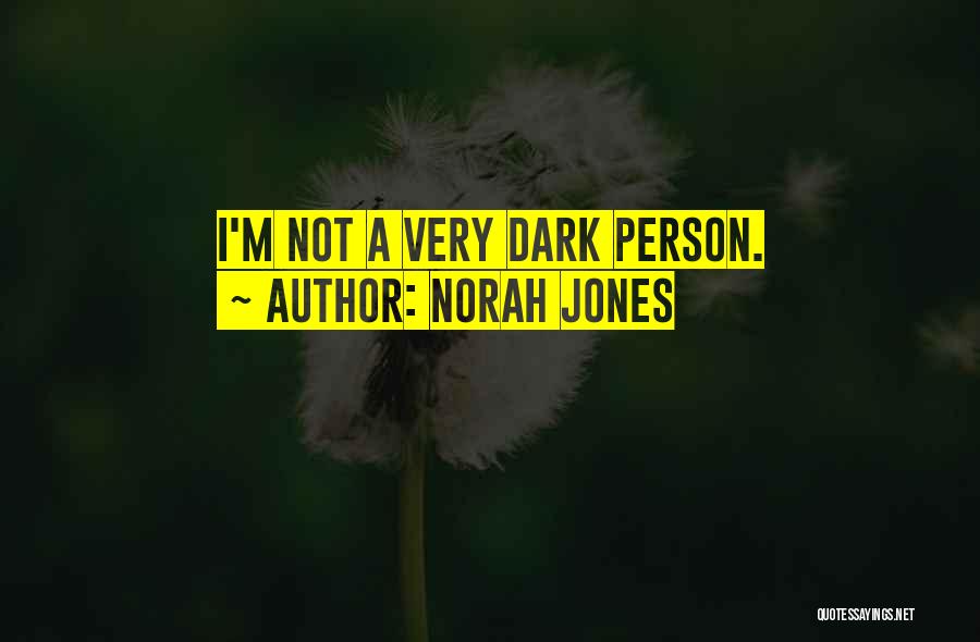 Norah Jones Quotes: I'm Not A Very Dark Person.