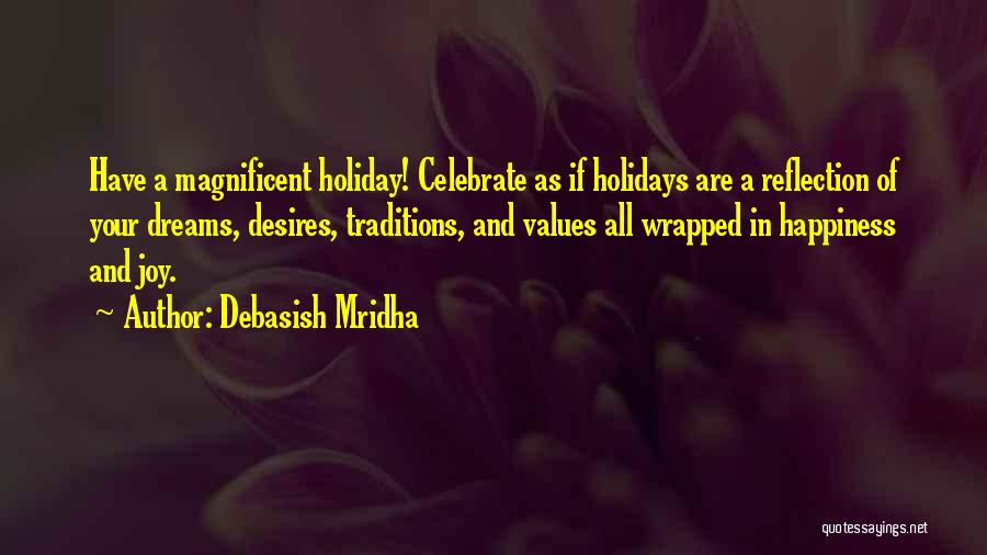 Debasish Mridha Quotes: Have A Magnificent Holiday! Celebrate As If Holidays Are A Reflection Of Your Dreams, Desires, Traditions, And Values All Wrapped