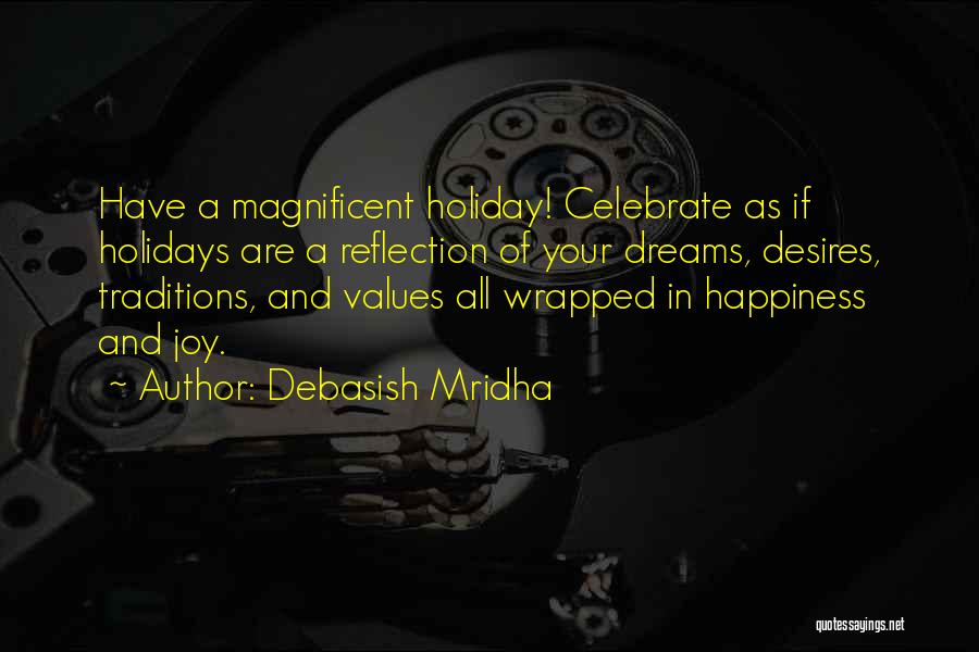 Debasish Mridha Quotes: Have A Magnificent Holiday! Celebrate As If Holidays Are A Reflection Of Your Dreams, Desires, Traditions, And Values All Wrapped