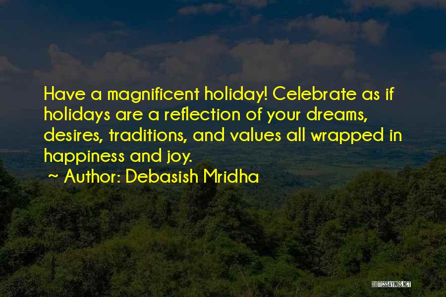 Debasish Mridha Quotes: Have A Magnificent Holiday! Celebrate As If Holidays Are A Reflection Of Your Dreams, Desires, Traditions, And Values All Wrapped