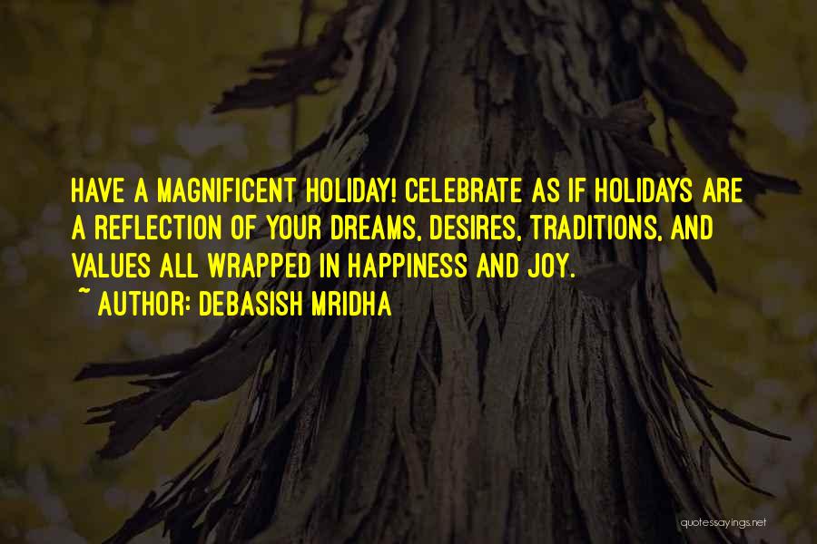 Debasish Mridha Quotes: Have A Magnificent Holiday! Celebrate As If Holidays Are A Reflection Of Your Dreams, Desires, Traditions, And Values All Wrapped