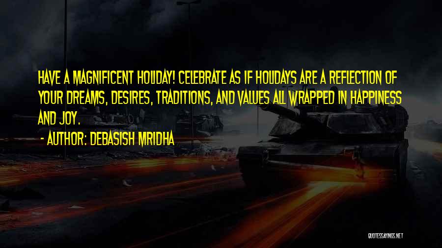 Debasish Mridha Quotes: Have A Magnificent Holiday! Celebrate As If Holidays Are A Reflection Of Your Dreams, Desires, Traditions, And Values All Wrapped