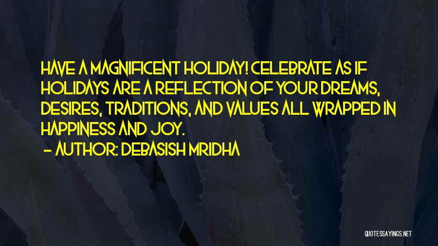 Debasish Mridha Quotes: Have A Magnificent Holiday! Celebrate As If Holidays Are A Reflection Of Your Dreams, Desires, Traditions, And Values All Wrapped