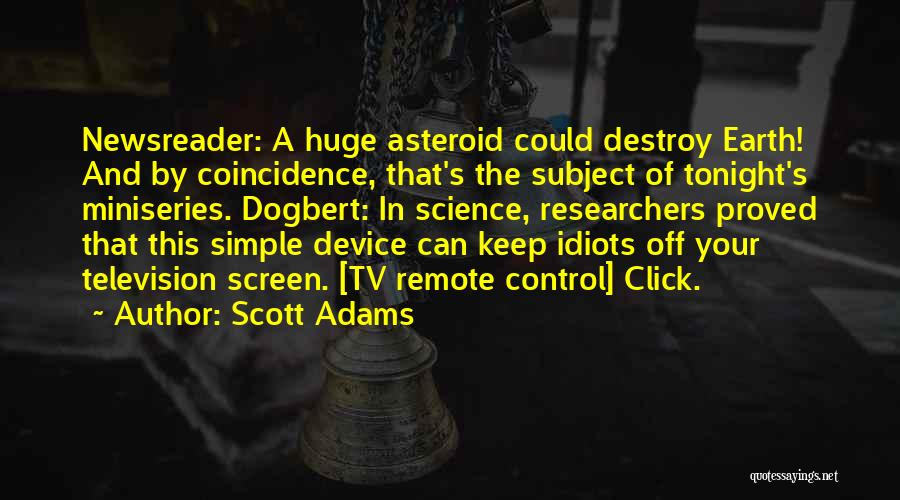 Scott Adams Quotes: Newsreader: A Huge Asteroid Could Destroy Earth! And By Coincidence, That's The Subject Of Tonight's Miniseries. Dogbert: In Science, Researchers