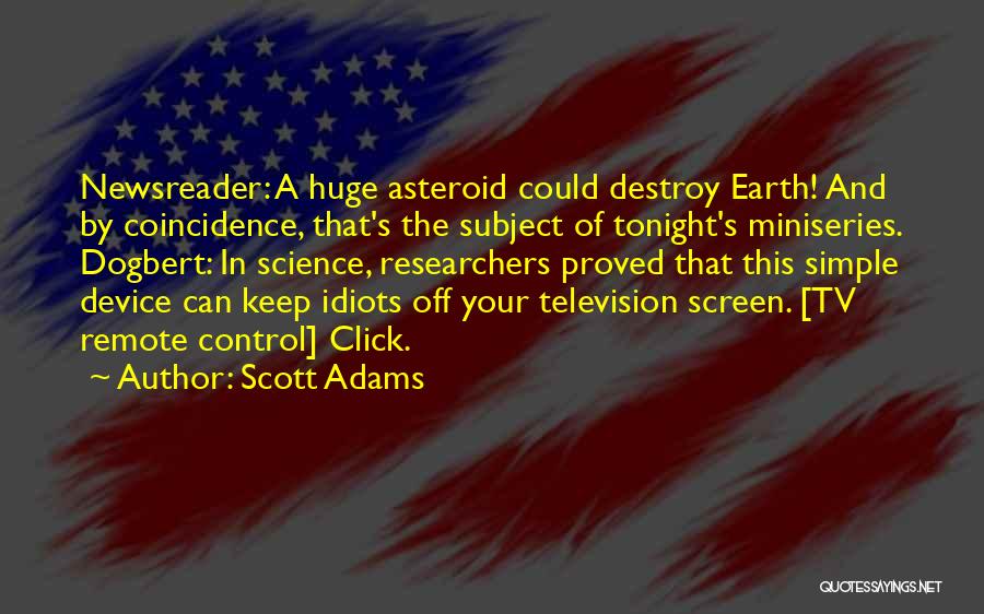 Scott Adams Quotes: Newsreader: A Huge Asteroid Could Destroy Earth! And By Coincidence, That's The Subject Of Tonight's Miniseries. Dogbert: In Science, Researchers