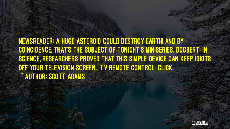 Scott Adams Quotes: Newsreader: A Huge Asteroid Could Destroy Earth! And By Coincidence, That's The Subject Of Tonight's Miniseries. Dogbert: In Science, Researchers