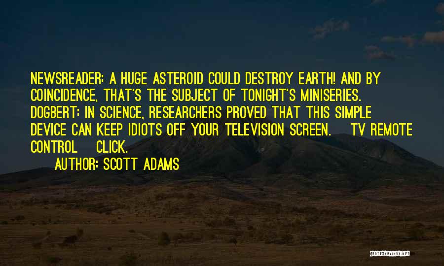 Scott Adams Quotes: Newsreader: A Huge Asteroid Could Destroy Earth! And By Coincidence, That's The Subject Of Tonight's Miniseries. Dogbert: In Science, Researchers