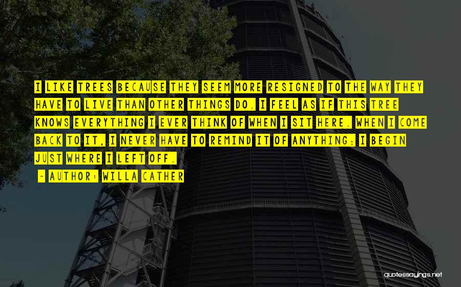 Willa Cather Quotes: I Like Trees Because They Seem More Resigned To The Way They Have To Live Than Other Things Do. I