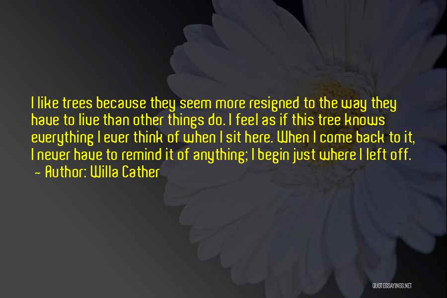 Willa Cather Quotes: I Like Trees Because They Seem More Resigned To The Way They Have To Live Than Other Things Do. I