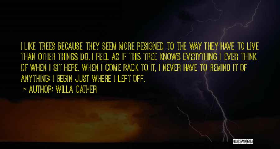 Willa Cather Quotes: I Like Trees Because They Seem More Resigned To The Way They Have To Live Than Other Things Do. I