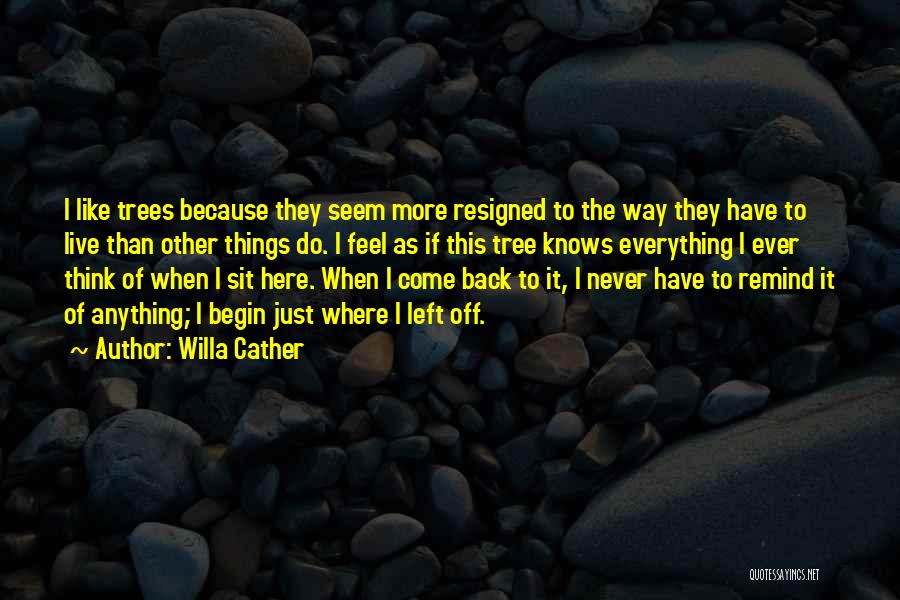 Willa Cather Quotes: I Like Trees Because They Seem More Resigned To The Way They Have To Live Than Other Things Do. I