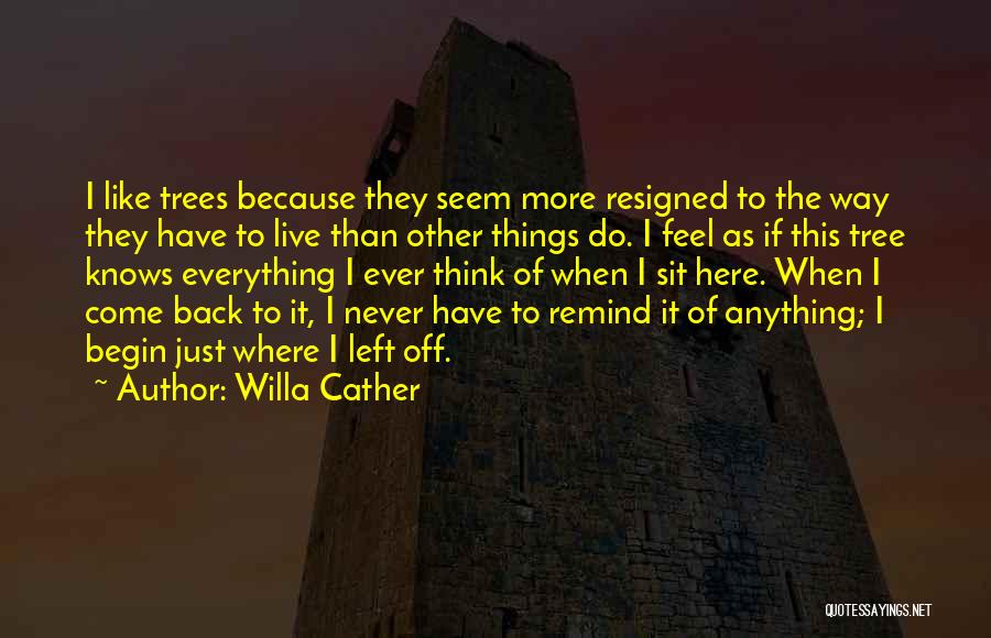 Willa Cather Quotes: I Like Trees Because They Seem More Resigned To The Way They Have To Live Than Other Things Do. I