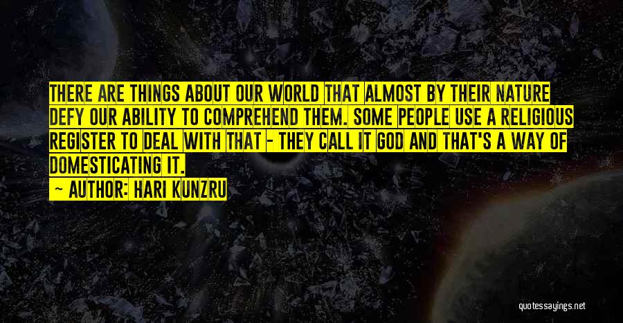 Hari Kunzru Quotes: There Are Things About Our World That Almost By Their Nature Defy Our Ability To Comprehend Them. Some People Use