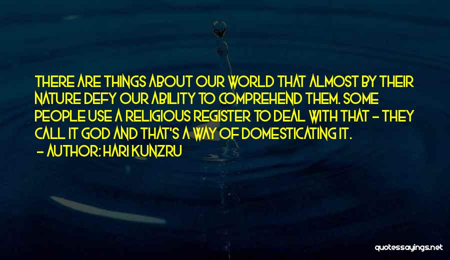 Hari Kunzru Quotes: There Are Things About Our World That Almost By Their Nature Defy Our Ability To Comprehend Them. Some People Use