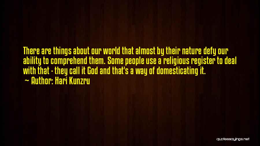Hari Kunzru Quotes: There Are Things About Our World That Almost By Their Nature Defy Our Ability To Comprehend Them. Some People Use
