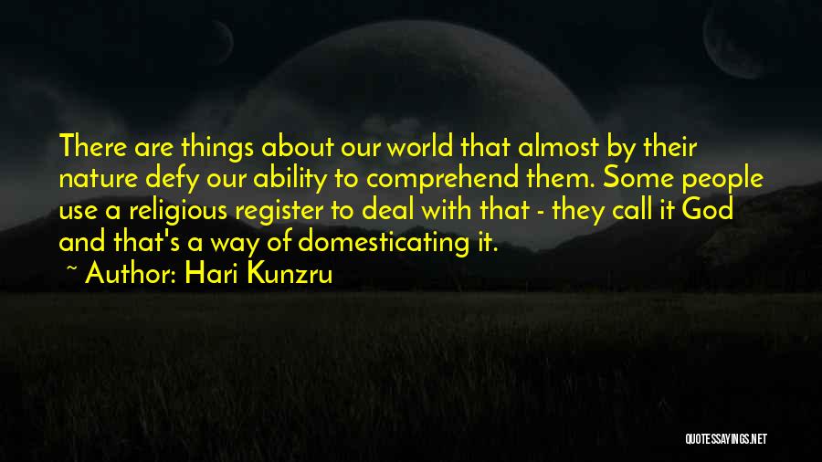 Hari Kunzru Quotes: There Are Things About Our World That Almost By Their Nature Defy Our Ability To Comprehend Them. Some People Use