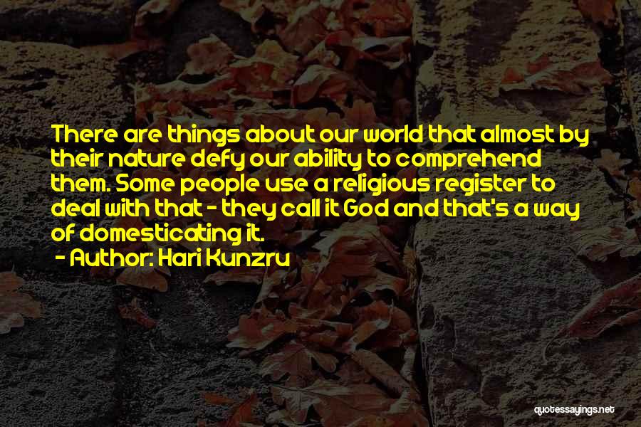 Hari Kunzru Quotes: There Are Things About Our World That Almost By Their Nature Defy Our Ability To Comprehend Them. Some People Use