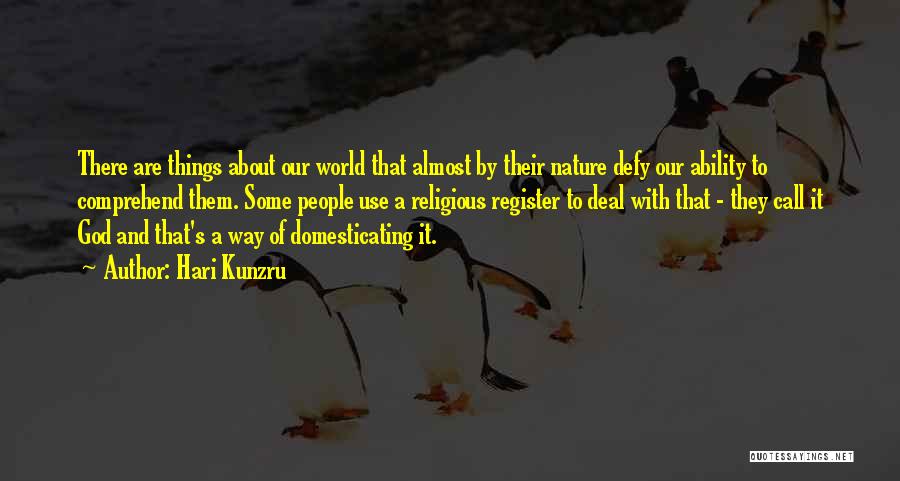 Hari Kunzru Quotes: There Are Things About Our World That Almost By Their Nature Defy Our Ability To Comprehend Them. Some People Use